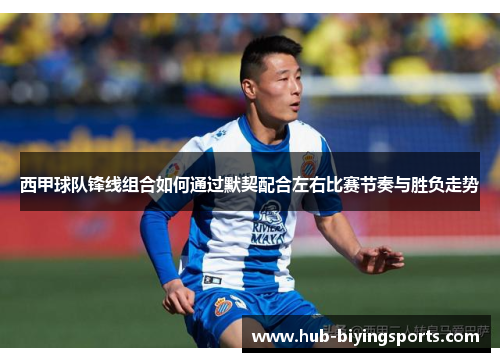 西甲球队锋线组合如何通过默契配合左右比赛节奏与胜负走势
