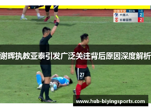 谢晖执教亚泰引发广泛关注背后原因深度解析