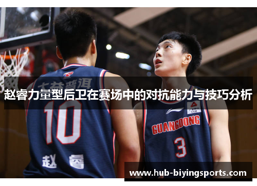 赵睿力量型后卫在赛场中的对抗能力与技巧分析