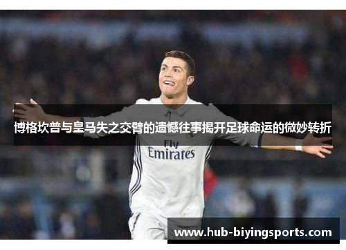 博格坎普与皇马失之交臂的遗憾往事揭开足球命运的微妙转折