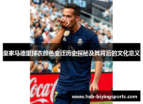 皇家马德里球衣颜色变迁历史探秘及其背后的文化意义