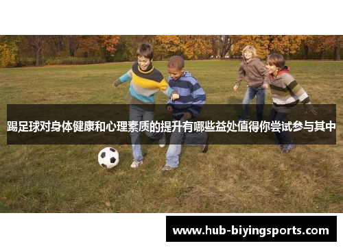 踢足球对身体健康和心理素质的提升有哪些益处值得你尝试参与其中