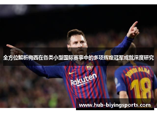 全方位解析梅西在各类小型国际赛事中的多项辉煌冠军成就深度研究