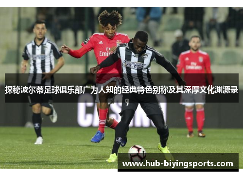 探秘波尔蒂足球俱乐部广为人知的经典特色别称及其深厚文化渊源录