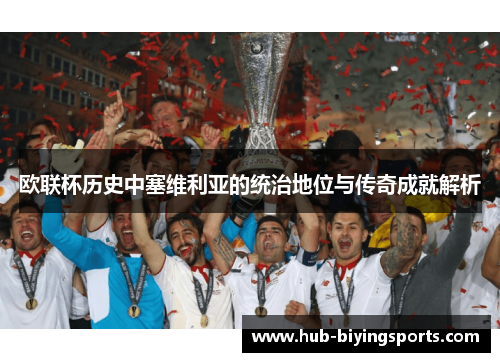 欧联杯历史中塞维利亚的统治地位与传奇成就解析 欧联杯历史中塞维利亚的统治地位与传奇成就解析