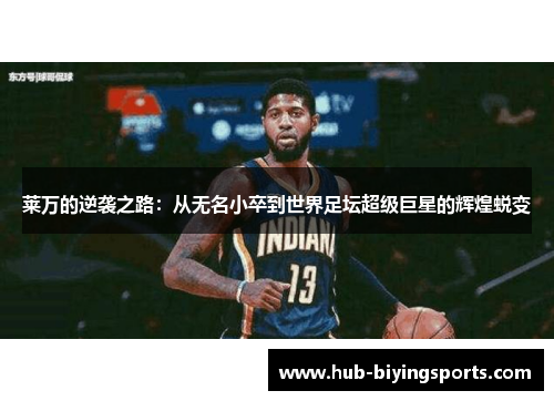 莱万的逆袭之路:从无名小卒到世界足坛超级巨星的辉煌蜕变 莱万的逆袭之路:从无名小卒到世界足坛超级巨星的辉煌蜕变
