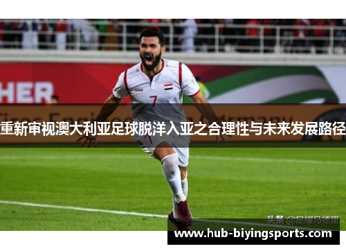 重新审视澳大利亚足球脱洋入亚之合理性与未来发展路径 重新审视澳大利亚足球脱洋入亚之合理性与未来发展路径